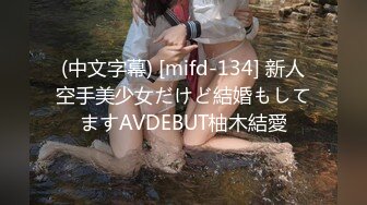 (中文字幕) [mifd-134] 新人空手美少女だけど結婚もしてますAVDEBUT柚木結愛