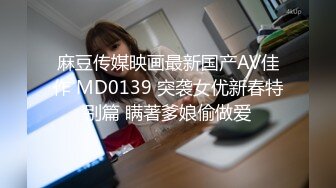 麻豆传媒映画最新国产AV佳作 MD0139 突袭女优新春特别篇 瞒著爹娘偷做爱