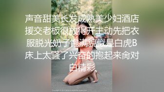 声音甜美长发成熟美少妇酒店援交老板很放得开主动先把衣服脱光奶子饱满貌似是白虎B床上太骚了兴奋的抱起来肏对白精彩