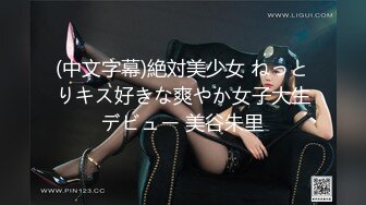 (中文字幕)絶対美少女 ねっとりキス好きな爽やか女子大生デビュー 美谷朱里