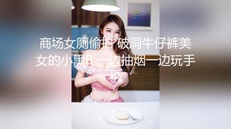 商场女厕偷拍 破洞牛仔裤美女的小黑B 一边抽烟一边玩手机