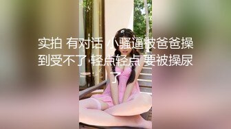 实拍 有对话 小骚逼被爸爸操到受不了 轻点轻点 要被操尿了