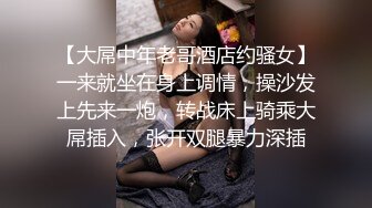 【大屌中年老哥酒店约骚女】一来就坐在身上调情，操沙发上先来一炮，转战床上骑乘大屌插入，张开双腿暴力深插