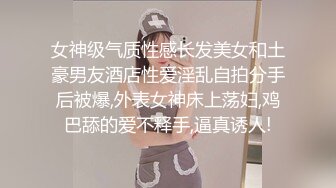 女神级气质性感长发美女和土豪男友酒店性爱淫乱自拍分手后被爆,外表女神床上荡妇,鸡巴舔的爱不释手,逼真诱人!