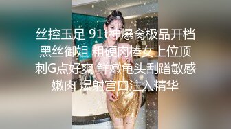 丝控玉足 91t神爆肏极品开档黑丝御姐 粗硬肉棒女上位顶刺G点好爽 鲜嫩龟头刮蹭敏感嫩肉 爆射宫口注入精华