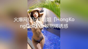 火爆网红玩偶姐姐『HongKongDoll』女奴捆绑诱惑