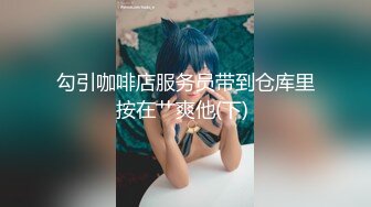 勾引咖啡店服务员带到仓库里按在艹爽他(下) 