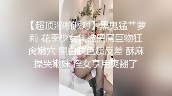 【超顶淫啪派对】黑鬼猛艹萝莉 花季少女年被黑屌巨物狂肏嫩穴 黑白肤色超反差 酥麻操哭嫩妹 淫女享用爽翻了