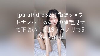 [parathd-3528] 街頭シ●ウトナンパ「あなたの陰毛見せて下さい」（19）～ノリでSEXもお願い