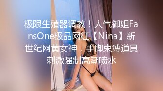 极限生殖器调教！人气御姐FansOne极品网红【Nina】新世纪网黄女神，手脚束缚道具刺激强制高潮喷水