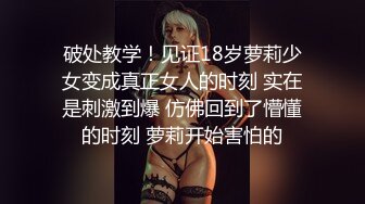 破处教学！见证18岁萝莉少女变成真正女人的时刻 实在是刺激到爆 仿佛回到了懵懂的时刻 萝莉开始害怕的