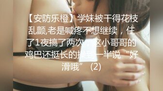 【安防乐橙】学妹被干得花枝乱颤,老是喊疼不想继续，住了1夜搞了两次，这小哥哥的鸡巴还挺长的操到一半说“好滑哦” (2)