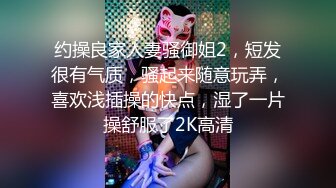 约操良家人妻骚御姐2，短发很有气质，骚起来随意玩弄，喜欢浅插操的快点，湿了一片操舒服了2K高清