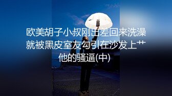 欧美胡子小叔刚出差回来洗澡就被黑皮室友勾引在沙发上艹他的骚逼(中) 