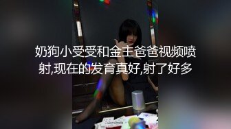 奶狗小受受和金主爸爸视频喷射,现在的发育真好,射了好多