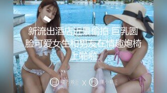 新流出酒店近景偷拍 巨乳圆脸可爱女生和男友在情趣炮椅上啪啪