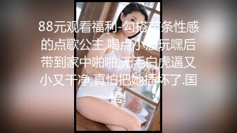 88元观看福利-勾搭苗条性感的点歌公主,喝点小酒玩嘿后带到家中啪啪,无毛白虎逼又小又干净,真怕把她插坏了.国语!