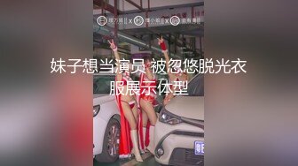 妹子想当演员 被忽悠脱光衣服展示体型