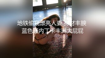 地铁偷窥漂亮人妻 身材丰腴 蓝色骚内丁卡丰满大屁屁