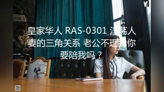 皇家华人 RAS-0301 淫荡人妻的三角关系 老公不理我你要陪我吗？