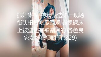 抓奸集锦-特精甄选第一现场街头扭打吃瓜围观 赤裸裸床上被逮还有被割屌的 各色良家女神狼狈瞬间 (329)