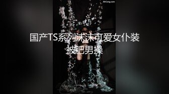 国产TS系列沫沫可爱女仆装被肥男操