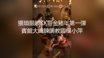 猥瑣眼鏡KK哥金豬年第一彈賓館大鐵鍊調教國模小萍