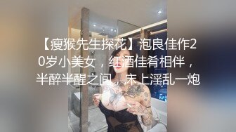 【瘦猴先生探花】泡良佳作20岁小美女，红酒佳肴相伴，半醉半醒之间，床上淫乱一炮