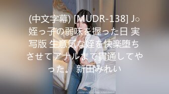 (中文字幕) [MUDR-138] J○姪っ子の弱味を握った日 実写版 生意気な姪を快楽堕ちさせてアナルまで貫通してやった。 新田みれい