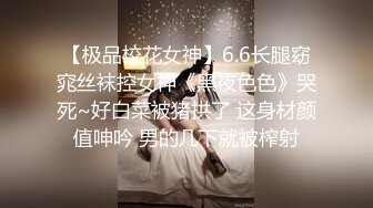 【极品校花女神】6.6长腿窈窕丝袜控女神《黑夜色色》哭死~好白菜被猪拱了 这身材颜值呻吟 男的几下就被榨射