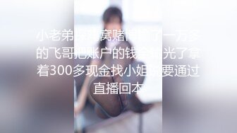 小老弟探鸡窝赌博输了一万多的飞哥把账户的钱全输光了拿着300多现金找小姐说要通过直播回本