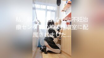 私、新人看護師なのに不妊治療センターの精液採取室に配属されました…