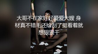 大哥不在家好好爱爱大嫂 身材真不错毛还给刮了挺看着就想狠狠干