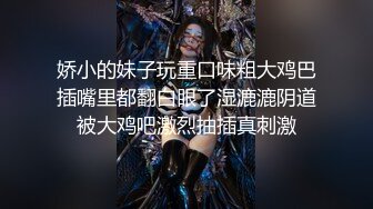 娇小的妹子玩重口味粗大鸡巴插嘴里都翻白眼了湿漉漉阴道被大鸡吧激烈抽插真刺激