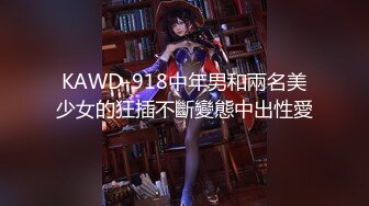 KAWD-918中年男和兩名美少女的狂插不斷變態中出性愛