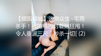 【倾国倾城】迷倒众生~宅男杀手！我的鸡巴对着她狂甩！令人垂涎三尺，秒杀一切[ (2)