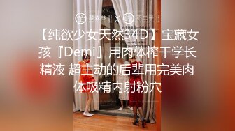 【纯欲少女天然34D】宝藏女孩『Demi』用肉体榨干学长精液 超主动的后辈用完美肉体吸精内射粉穴