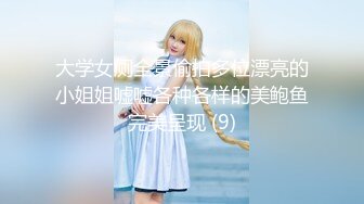 大学女厕全景偷拍多位漂亮的小姐姐嘘嘘各种各样的美鲍鱼完美呈现 (9)