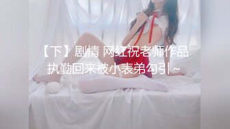 【下】剧情 网红祝老师作品 执勤回来被小表弟勾引～