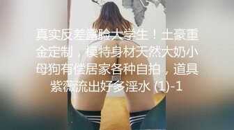 真实反差露脸大学生！土豪重金定制，模特身材天然大奶小母狗有偿居家各种自拍，道具紫薇流出好多淫水 (1)-1