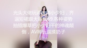 光头大佬玩弄纯情小少妇，齐逼短裙跟大哥玩69.各种姿势抽插爆草把小少妇干的神魂颠倒，AV棒玩逼揉奶子