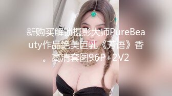 新购买解锁摄影大师PureBeauty作品绝美巨乳《芳语》香。高清套图96P+2V2