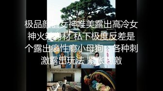 极品颜值女神唯美露出高冷女神火辣身材 私下极度反差是个露出癖性瘾小母狗，各种刺激露出玩法 紧张刺激