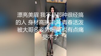 漂亮美眉 我不是那种很经搞的人 身材高挑丰满 青春活泼 被大哥多姿势爆操 说有点痛受不了