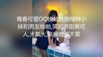 青春可愛OO後娃娃臉精神小妹和男友啪啪,笑起來甜美可人,火氣大,搞幾炮都不累