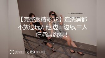 【完整版精彩3P】连洗澡都不放过玩弄他,边干边舔,三人行酒店约炮！