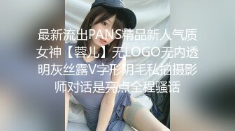 最新流出PANS精品新人气质女神【蓉儿】无LOGO无内透明灰丝露V字形阴毛私拍摄影师对话是亮点全程骚话