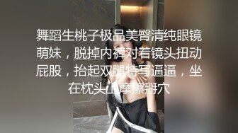 舞蹈生桃子极品美臀清纯眼镜萌妹，脱掉内裤对着镜头扭动屁股，抬起双腿特写逼逼，坐在枕头上摩擦掰穴