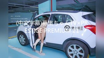 (中文字幕)募集ちゃんTV×PRESTIGE PREMIUM 21