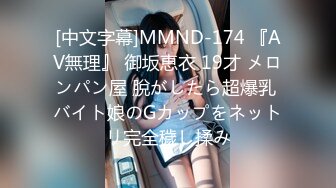 [中文字幕]MMND-174 『AV無理』 御坂恵衣 19才 メロンパン屋 脫がしたら超爆乳 バイト娘のGカップをネットリ完全穢し揉み